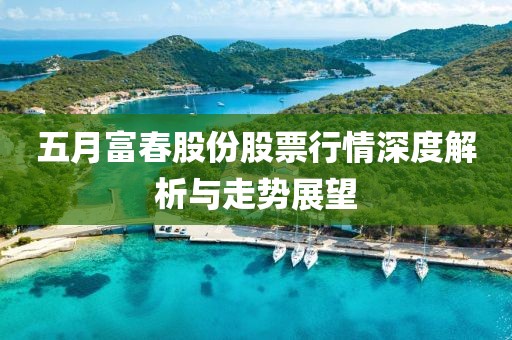 五月富春股份股票行情深度解析与走势展望