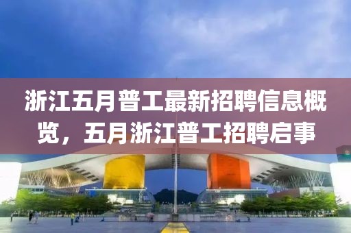 浙江五月普工最新招聘信息概览，五月浙江普工招聘启事