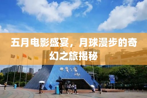 五月电影盛宴，月球漫步的奇幻之旅揭秘