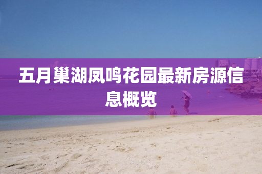 五月巢湖凤鸣花园最新房源信息概览