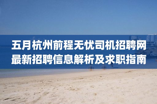 五月杭州前程无忧司机招聘网最新招聘信息解析及求职指南