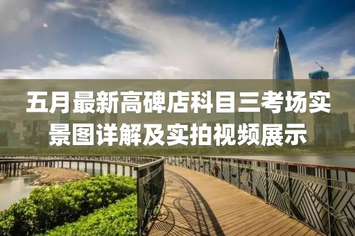 五月最新高碑店科目三考场实景图详解及实拍视频展示