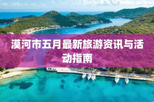漠河市五月最新旅游资讯与活动指南