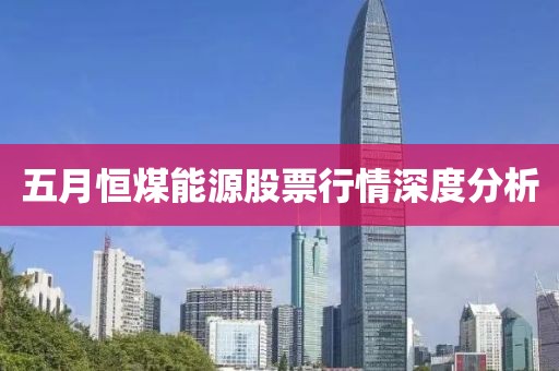 五月恒煤能源股票行情深度分析