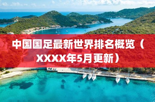 中国国足最新世界排名概览（XXXX年5月更新）