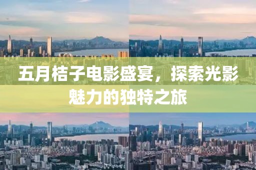 五月桔子电影盛宴，探索光影魅力的独特之旅