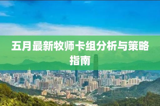 五月最新牧师卡组分析与策略指南