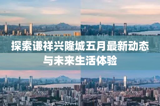 探索谦祥兴隆城五月最新动态与未来生活体验