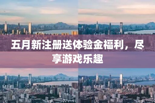 五月新注册送体验金福利，尽享游戏乐趣