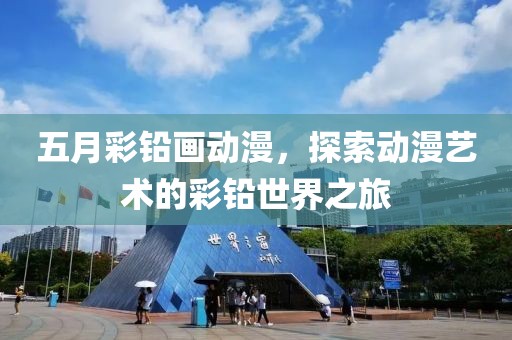 五月彩铅画动漫，探索动漫艺术的彩铅世界之旅