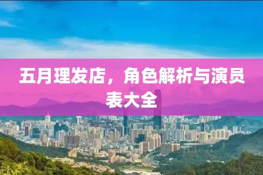 五月理发店，角色解析与演员表大全