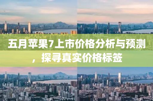 五月苹果7上市价格分析与预测，探寻真实价格标签