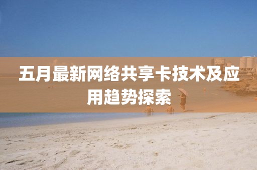 五月最新网络共享卡技术及应用趋势探索