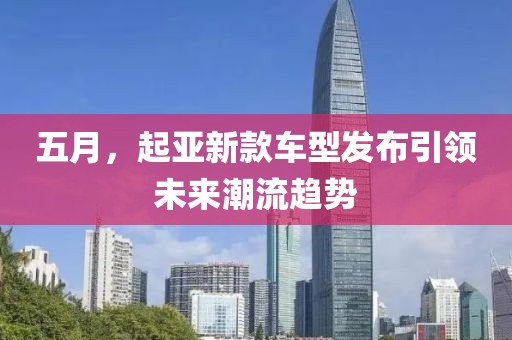五月，起亚新款车型发布引领未来潮流趋势