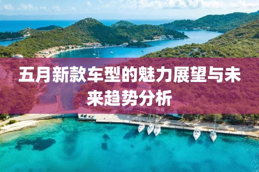 五月新款车型的魅力展望与未来趋势分析