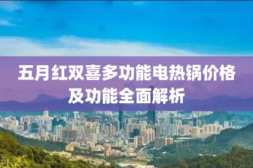 五月红双喜多功能电热锅价格及功能全面解析
