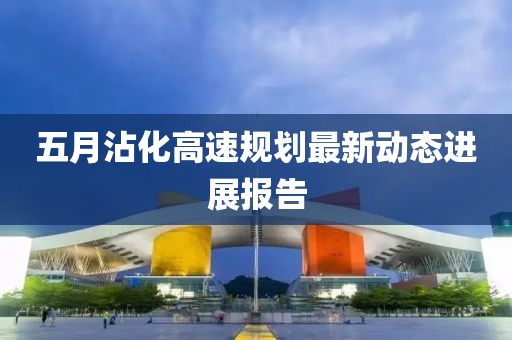 五月沾化高速规划最新动态进展报告