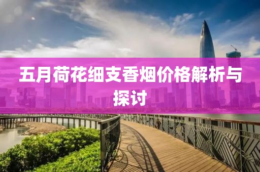 五月荷花细支香烟价格解析与探讨