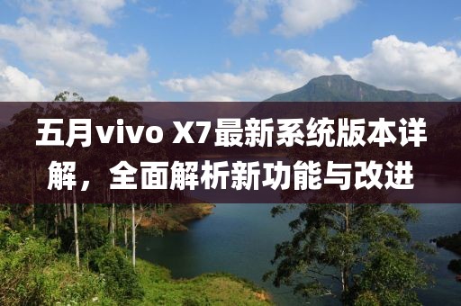 五月vivo X7最新系统版本详解，全面解析新功能与改进