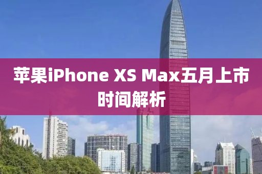 苹果iPhone XS Max五月上市时间解析