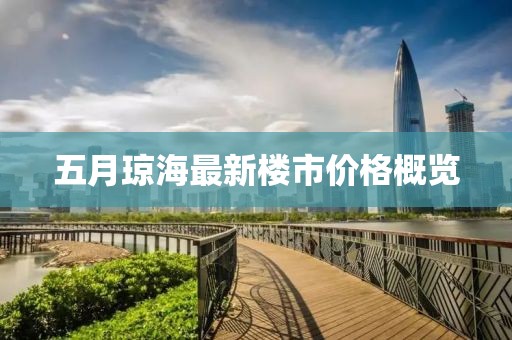 五月琼海最新楼市价格概览