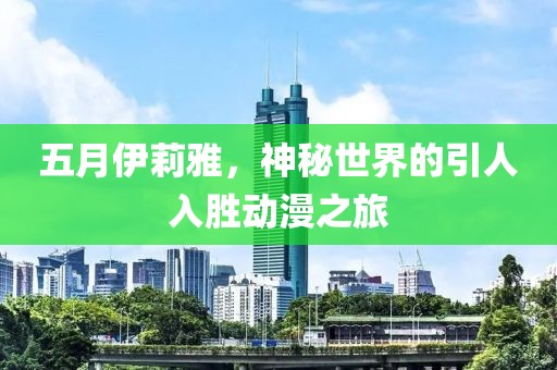 五月伊莉雅，神秘世界的引人入胜动漫之旅