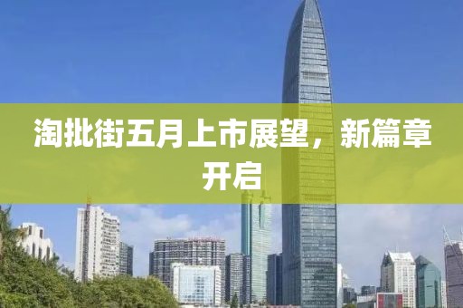 淘批街五月上市展望，新篇章开启
