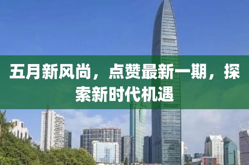 五月新风尚，点赞最新一期，探索新时代机遇