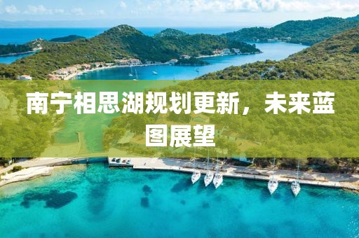 南宁相思湖规划更新，未来蓝图展望