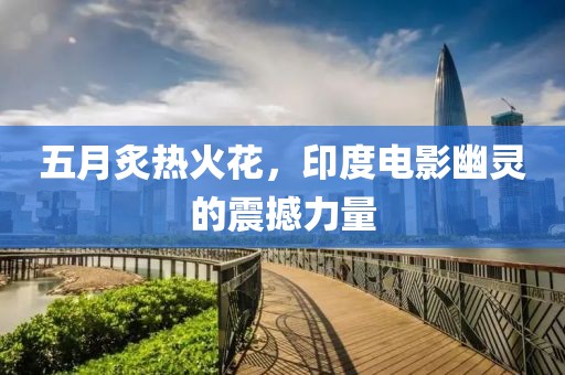 五月炙热火花，印度电影幽灵的震撼力量