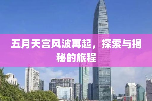 五月天宫风波再起，探索与揭秘的旅程