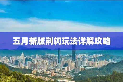 五月新版荆轲玩法详解攻略