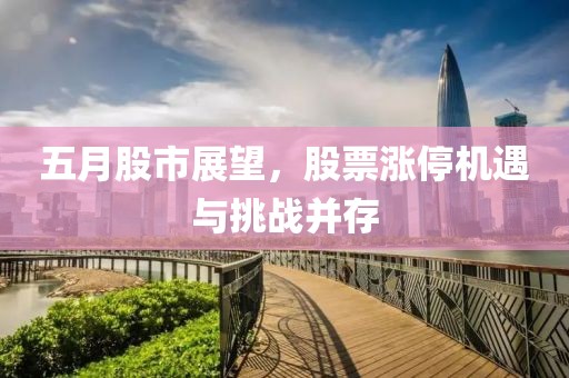 五月股市展望，股票涨停机遇与挑战并存
