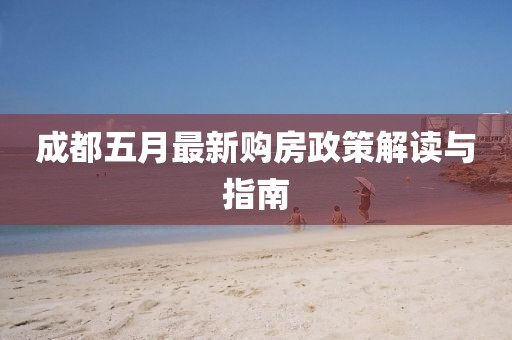 成都五月最新购房政策解读与指南