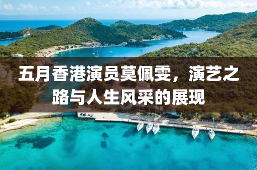 五月香港演员莫佩雯，演艺之路与人生风采的展现