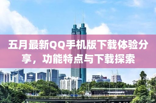 五月最新QQ手机版下载体验分享，功能特点与下载探索
