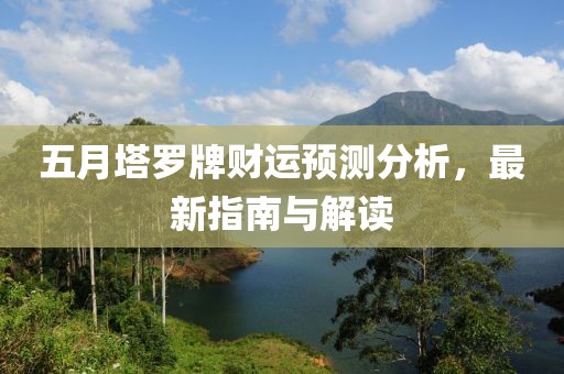 五月塔罗牌财运预测分析，最新指南与解读