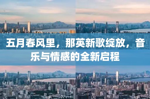 五月春风里，那英新歌绽放，音乐与情感的全新启程