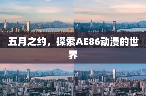 五月之约，探索AE86动漫的世界