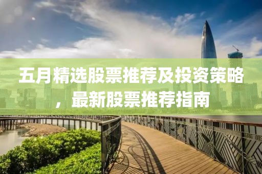 五月精选股票推荐及投资策略，最新股票推荐指南