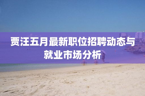 贾汪五月最新职位招聘动态与就业市场分析