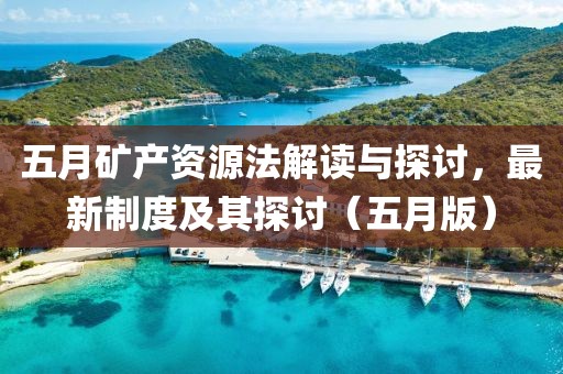五月矿产资源法解读与探讨，最新制度及其探讨（五月版）