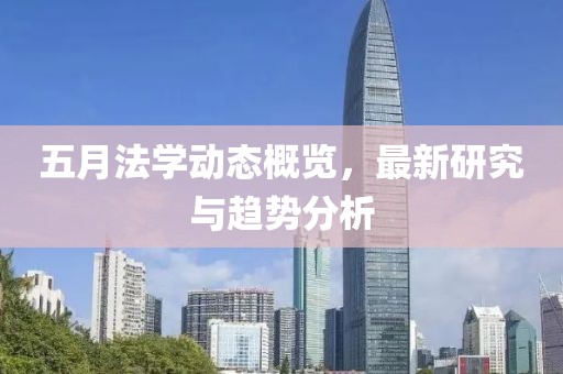 五月法学动态概览，最新研究与趋势分析