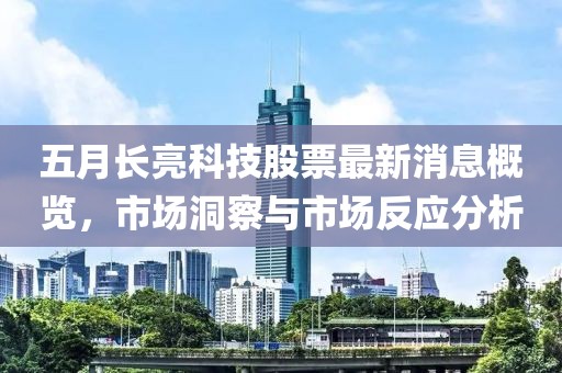 五月长亮科技股票最新消息概览，市场洞察与市场反应分析