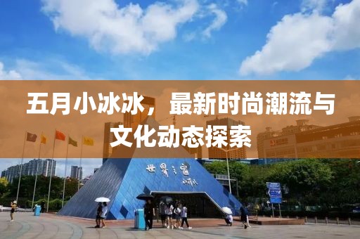 五月小冰冰，最新时尚潮流与文化动态探索