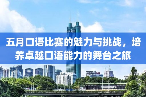 五月口语比赛的魅力与挑战，培养卓越口语能力的舞台之旅