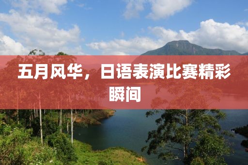 五月风华，日语表演比赛精彩瞬间
