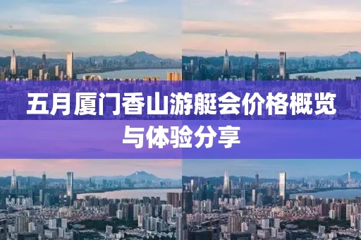 五月厦门香山游艇会价格概览与体验分享