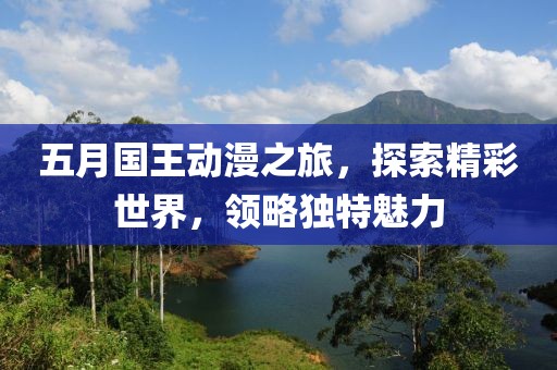 五月国王动漫之旅，探索精彩世界，领略独特魅力