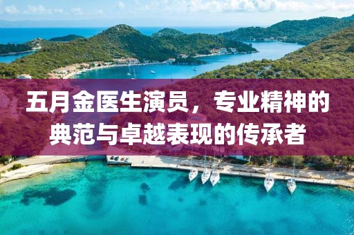 五月金医生演员，专业精神的典范与卓越表现的传承者
